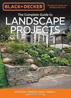 Black & Decker The Complete Guide To Landscape Projects, 2nd Edition: Stonework, Plantings, Water Features, Carpentry, Fences (Black & Decker Complete Guide)