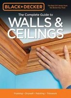 Black & Decker The Complete Guide To Walls & Ceilings: Framing - Drywall - Painting - Trimwork (Black & Decker Complete Guide)