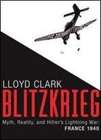 Blitzkrieg: Myth, Reality, And Hitler S Lightning War: France 1940