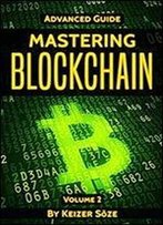 Blockchain: Mastering Blockchain: Learn Fast How The Technology Behind Bitcoin Is Changing Money, Business, And The World (Advanced Guide Book 2)