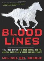 Bloodlines: The True Story Of A Drug Cartel, The Fbi, And The Battle For A Horse-Racing Dynasty