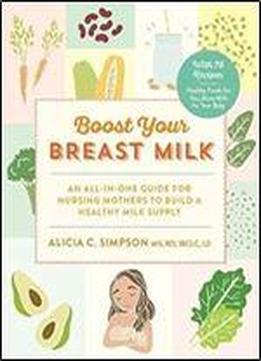 Boost Your Breast Milk: An All-in-one Guide For Nursing Mothers To Build A Healthy Milk Supply