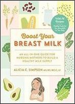 Boost Your Breast Milk: An All-In-One Guide For Nursing Mothers To Build A Healthy Milk Supply