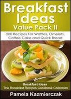 Breakfast Ideas Value Pack Ii - 200 Recipes For Waffles, Omelets, Coffee Cake And Quick Bread (Breakfast Ideas - The Breakfast Recipes Cookbook Collection 10)