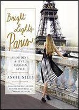 Bright Lights Paris: Shop, Dine & Live...parisian Style