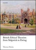British Ethical Theorists From Sidgwick To Ewing (The Oxford History Of Philosophy)