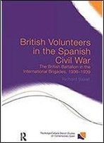 British Volunteers In The Spanish Civil War: The British Battalion In The International Brigades, 1936-1939 (Routledge/Canada Blanch Studies On Contemporary Spain)