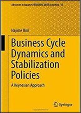 Business Cycle Dynamics And Stabilization Policies: A Keynesian Approach (advances In Japanese Business And Economics)