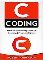 C Coding: Ultimate Step-By-Step Guide To Learning C Programming Fast (C Programming, C Programming Language)