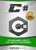 C#: Programming Basics For Absolute Beginners (Step-By-Step C#) (Volume 1)