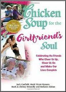 Chicken Soup For The Girlfriend's Soul: Celebrating The Friends Who Cheer Us Up, Cheer Us On And Make Our Lives Complete