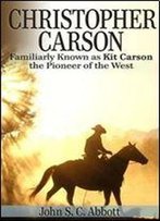 Christopher Carson, Familiarly Known As Kit Carson The Pioneer Of The West