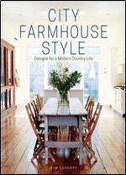 City Farmhouse Style: Designs For A Modern Country Life