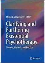 Clarifying And Furthering Existential Psychotherapy: Theories, Methods, And Practices (Springerbriefs In Psychology)