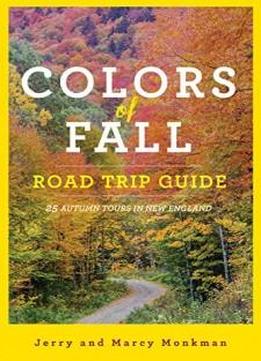 Colors Of Fall Road Trip Guide: 25 Autumn Tours In New England (second Edition)