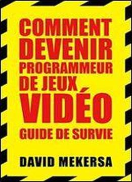 Comment Devenir Programmeur De Jeux Video : Guide De Survie: C'est Quoi Ce Metier Et Comment L'apprendre Sans Aller A L'ecole ? (french Edition)
