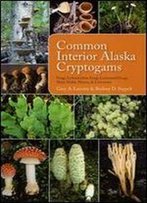 Common Interior Alaska Cryptogams: Fungi, Lichenicolous Fungi, Lichenized Fungi, Slime Molds, Mosses, And Liverworts