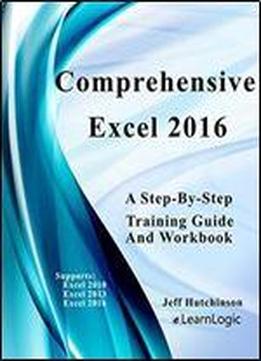 Comprehensive Excel 2016 - A Step-by-step Training Guide: Supports Excel 2010, 2013, And 2016