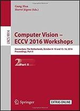 Computer Vision Eccv 2016 Workshops: Amsterdam, The Netherlands, October 8-10 And 15-16, 2016, Proceedings, Part Ii (lecture Notes In Computer Science)