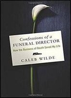 Confessions Of A Funeral Director: How The Business Of Death Saved My Life