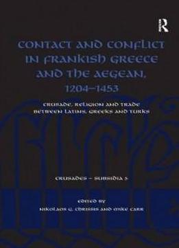 Contact And Conflict In Frankish Greece And The Aegean, 1204-1453: Crusade, Religion And Trade Between Latins, Greeks And Turks (crusades - Subsidia)