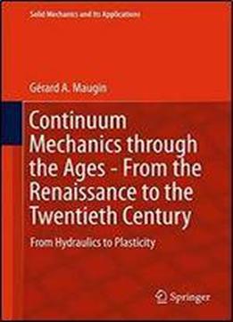 Continuum Mechanics Through The Ages - From The Renaissance To The Twentieth Century: From Hydraulics To Plasticity (solid Mechanics And Its Applications)