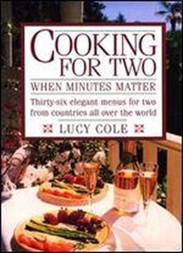 Cooking For Two When Minutes Matter: Thirty-six Elegant Menus For Two From Countries All Over The World