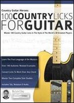 Country Guitar Heroes - 100 Country Licks For Guitar: Master 100 Country Guitar Licks In The Style Of The World S 20 Greatest Players