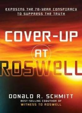 Cover-up At Roswell: Exposing The 70-year Conspiracy To Suppress The Truth