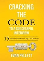 Cracking The Code To A Successful Interview: 15 Insider Secrets From A Top-Level Recruiter