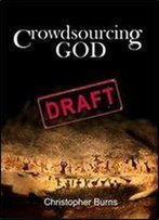Crowdsourcing God: Where The God Idea Came From, How It Changed, And How New Technology Is Changing It Again