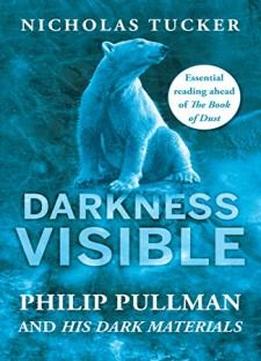 Darkness Visible: Inside The World Of Philip Pullman And His Dark Materials