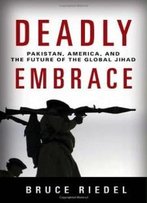 Deadly Embrace: Pakistan, America, And The Future Of Global Jihad