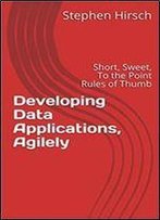 Developing Data Applications, Agilely: Short, Sweet, To The Point Rules Of Thumb