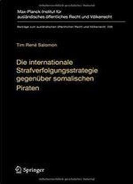 Die Internationale Strafverfolgungsstrategie Gegenuber Somalischen Piraten: Volker- Und Verfassungsrechtliche Aspekte (beitrage Zum Auslandischen Offentlichen Recht Und Volkerrecht)