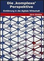 Die Komplexe Perspektive: Einfuhrung In Die Digitale Wirtschaft (German Edition)