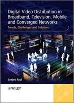 Digital Video Distribution In Broadband, Television, Mobile And Converged Networks: Trends, Challenges And Solutions