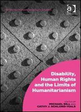 Disability, Human Rights And The Limits Of Humanitarianism (interdisciplinary Disability Studies)