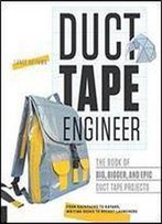 Duct Tape Engineer: The Book Of Big, Bigger, And Epic Duct Tape Projects