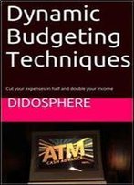 Dynamic Budgeting Techniques: Cut Your Expenses In Half And Double Your Income