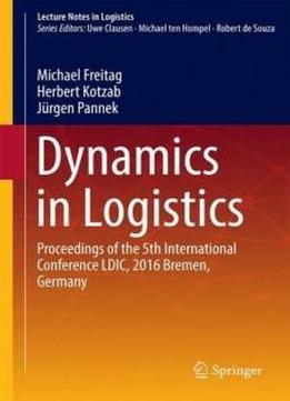 Dynamics In Logistics: Proceedings Of The 5th International Conference Ldic, 2016 Bremen, Germany (lecture Notes In Logistics)