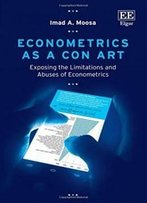 Econometrics As A Con Art: Exposing The Limitations And Abuses Of Econometrics