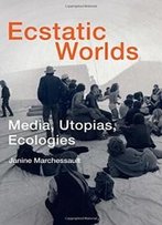 Ecstatic Worlds: Media, Utopias, Ecologies (Leonardo Book Series)