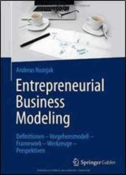 Entrepreneurial Business Modeling: Definitionen Vorgehensmodell Framework Werkzeuge Perspektiven (german Edition)
