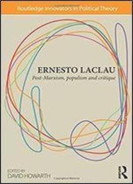 Ernesto Laclau: Post-marxism, Populism And Critique (routledge Innovators In Political Theory)