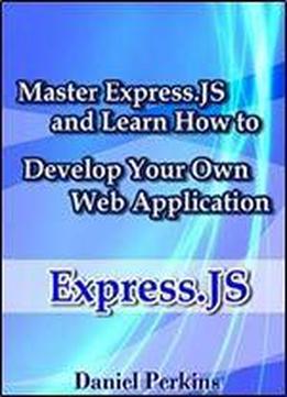 Express.js: Master Express.js And Learn How To Develop Your Web Application (from Zero To Professional) (volume 4)