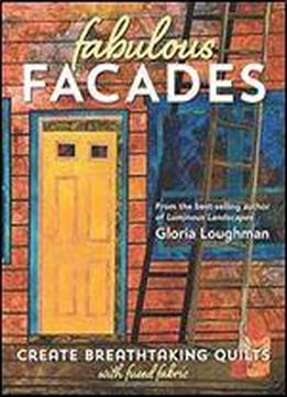 Fabulous Facades-create Breathtaking Quilts With Fused Fabric
