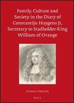 Family, Culture And Society In The Diary Of Constantijn Huygens Jr, Secretary To Stadholder-King William Of Orange (Egodocuments And History)