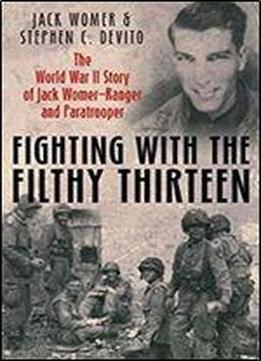 Fighting With The Filthy Thirteen: The World War Ii Story Of Jack Womer, Ranger And Paratrooper