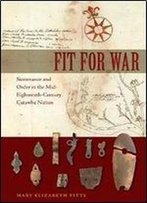 Fit For War: Sustenance And Order In The Mid-Eighteenth-Century Catawba Nation (Florida Museum Of Natural History: Ripley P. Bullen Series)